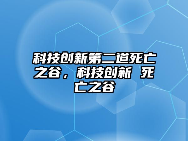 科技創(chuàng)新第二道死亡之谷，科技創(chuàng)新 死亡之谷