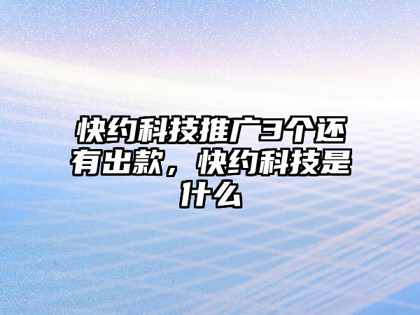 快約科技推廣3個(gè)還有出款，快約科技是什么