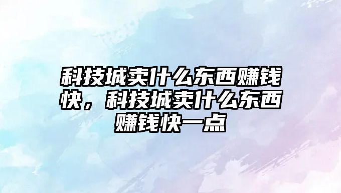 科技城賣什么東西賺錢快，科技城賣什么東西賺錢快一點