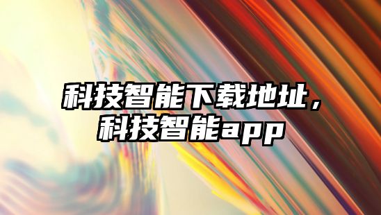 科技智能下載地址，科技智能app