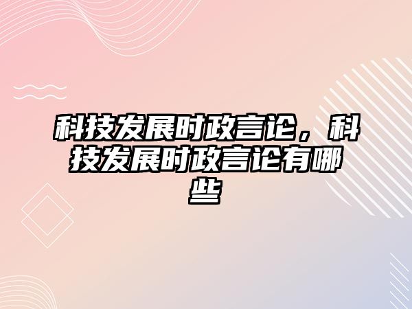 科技發(fā)展時政言論，科技發(fā)展時政言論有哪些