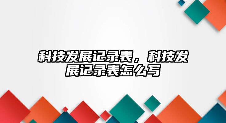 科技發(fā)展記錄表，科技發(fā)展記錄表怎么寫