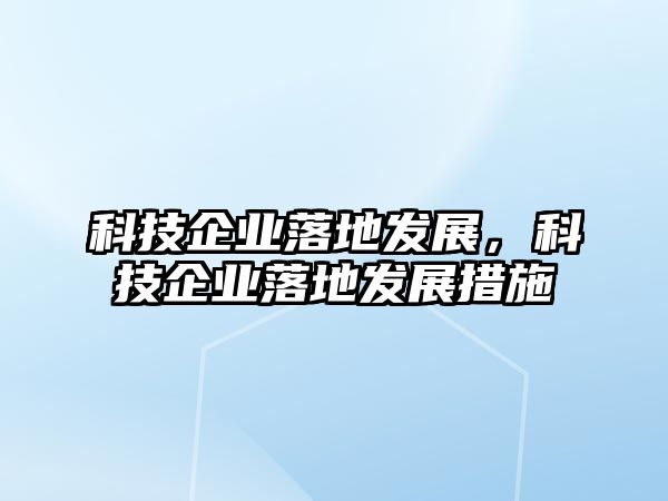 科技企業(yè)落地發(fā)展，科技企業(yè)落地發(fā)展措施