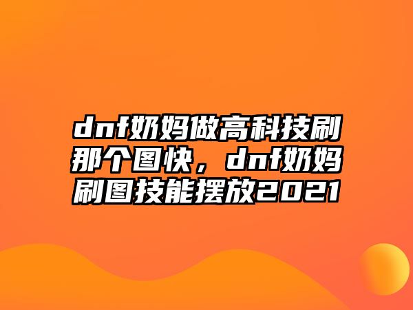 dnf奶媽做高科技刷那個(gè)圖快，dnf奶媽刷圖技能擺放2021