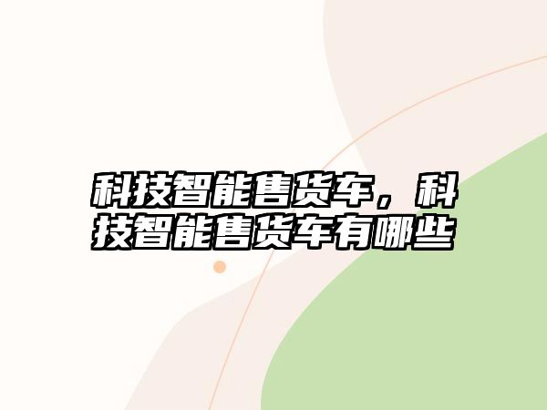 科技智能售貨車，科技智能售貨車有哪些