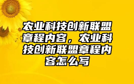 農業(yè)科技創(chuàng)新聯(lián)盟章程內容，農業(yè)科技創(chuàng)新聯(lián)盟章程內容怎么寫