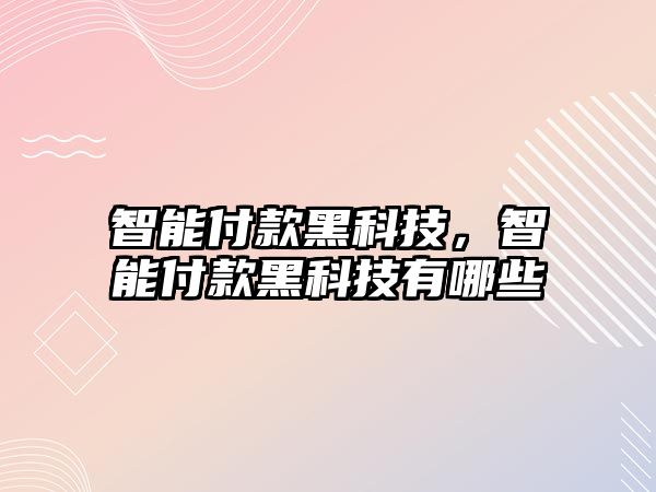 智能付款黑科技，智能付款黑科技有哪些