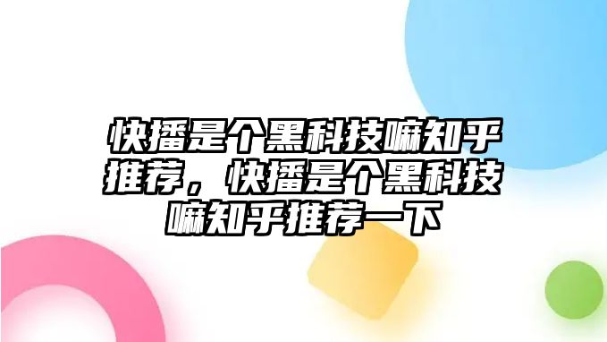 快播是個黑科技嘛知乎推薦，快播是個黑科技嘛知乎推薦一下