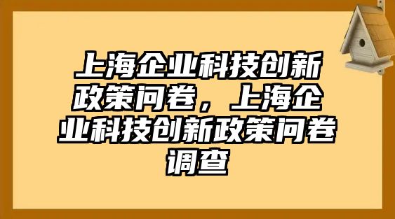 上海企業(yè)科技創(chuàng)新政策問(wèn)卷，上海企業(yè)科技創(chuàng)新政策問(wèn)卷調(diào)查