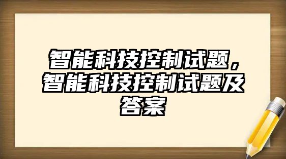 智能科技控制試題，智能科技控制試題及答案