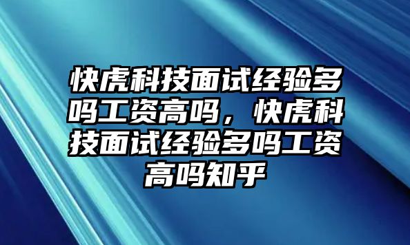 快虎科技面試經驗多嗎工資高嗎，快虎科技面試經驗多嗎工資高嗎知乎