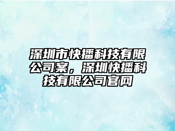 深圳市快播科技有限公司案，深圳快播科技有限公司官網(wǎng)