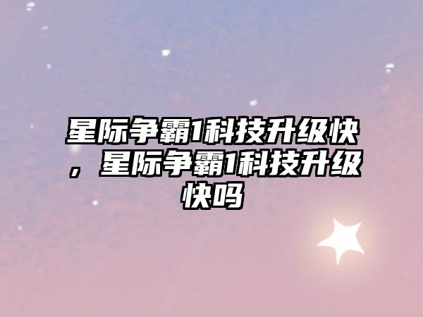 星際爭霸1科技升級(jí)快，星際爭霸1科技升級(jí)快嗎