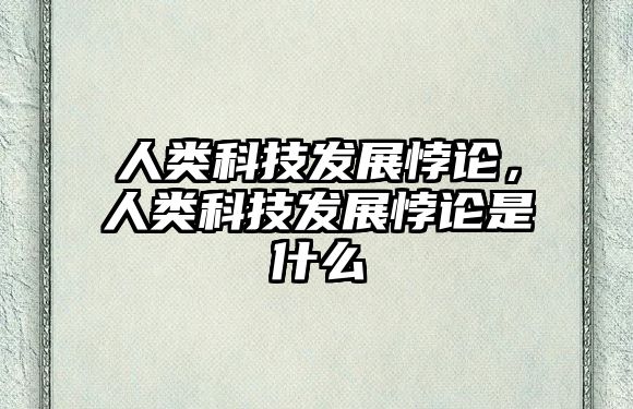 人類科技發(fā)展悖論，人類科技發(fā)展悖論是什么