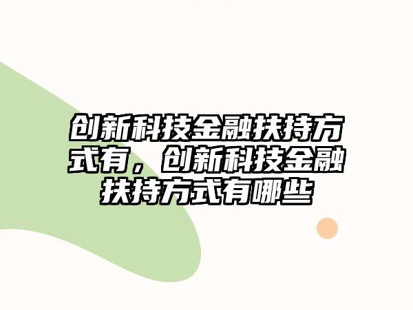 創(chuàng)新科技金融扶持方式有，創(chuàng)新科技金融扶持方式有哪些