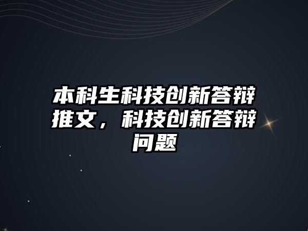 本科生科技創(chuàng)新答辯推文，科技創(chuàng)新答辯問題