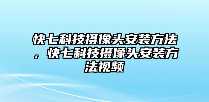 快七科技攝像頭安裝方法，快七科技攝像頭安裝方法視頻