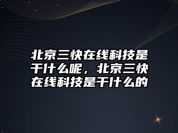 北京三快在線科技是干什么呢，北京三快在線科技是干什么的