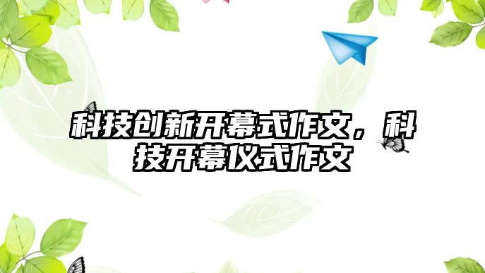 科技創(chuàng)新開幕式作文，科技開幕儀式作文