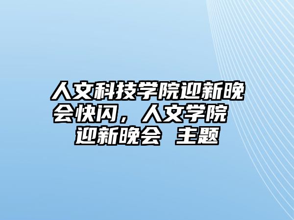 人文科技學(xué)院迎新晚會(huì)快閃，人文學(xué)院 迎新晚會(huì) 主題