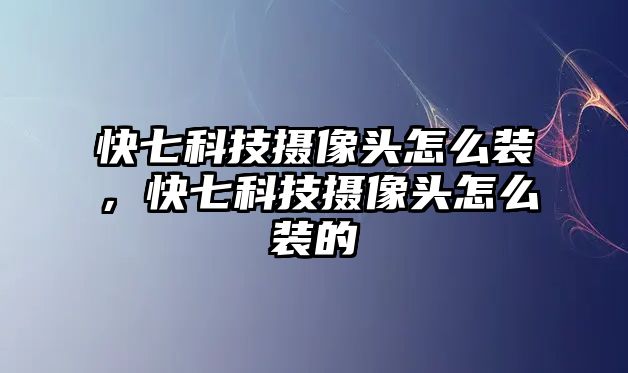 快七科技攝像頭怎么裝，快七科技攝像頭怎么裝的