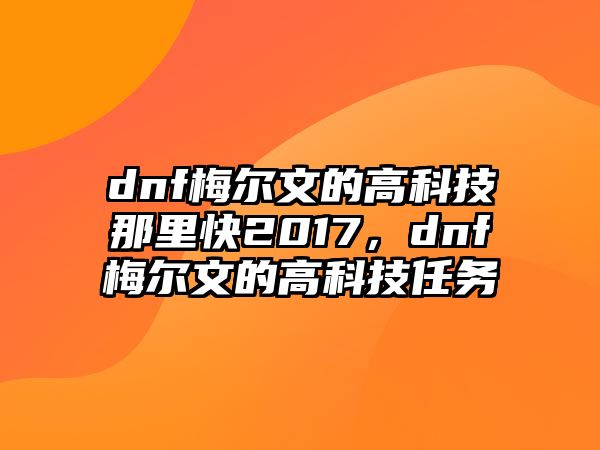 dnf梅爾文的高科技那里快2017，dnf梅爾文的高科技任務(wù)