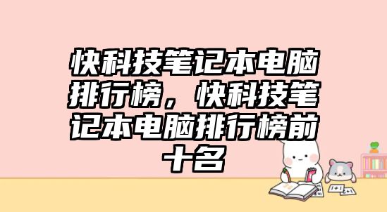 快科技筆記本電腦排行榜，快科技筆記本電腦排行榜前十名