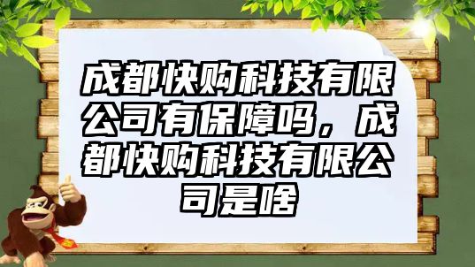 成都快購科技有限公司有保障嗎，成都快購科技有限公司是啥