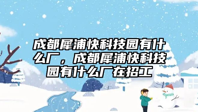 成都犀浦快科技園有什么廠，成都犀浦快科技園有什么廠在招工