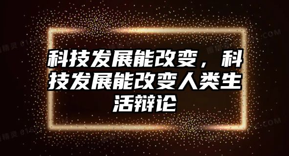 科技發(fā)展能改變，科技發(fā)展能改變?nèi)祟惿钷q論