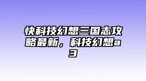 快科技幻想三國志攻略最新，科技幻想a3