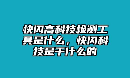 快閃高科技檢測工具是什么，快閃科技是干什么的