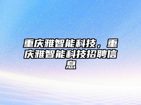 重慶雅智能科技，重慶雅智能科技招聘信息