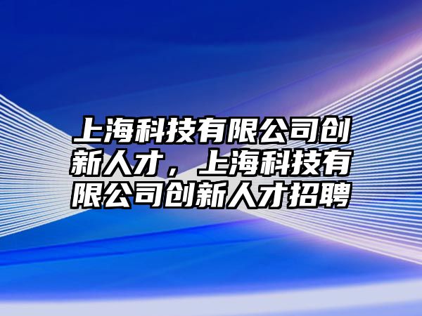 上?？萍加邢薰緞?chuàng)新人才，上?？萍加邢薰緞?chuàng)新人才招聘