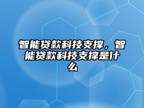 智能貸款科技支撐，智能貸款科技支撐是什么