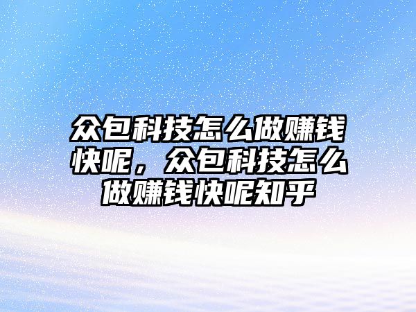 眾包科技怎么做賺錢快呢，眾包科技怎么做賺錢快呢知乎