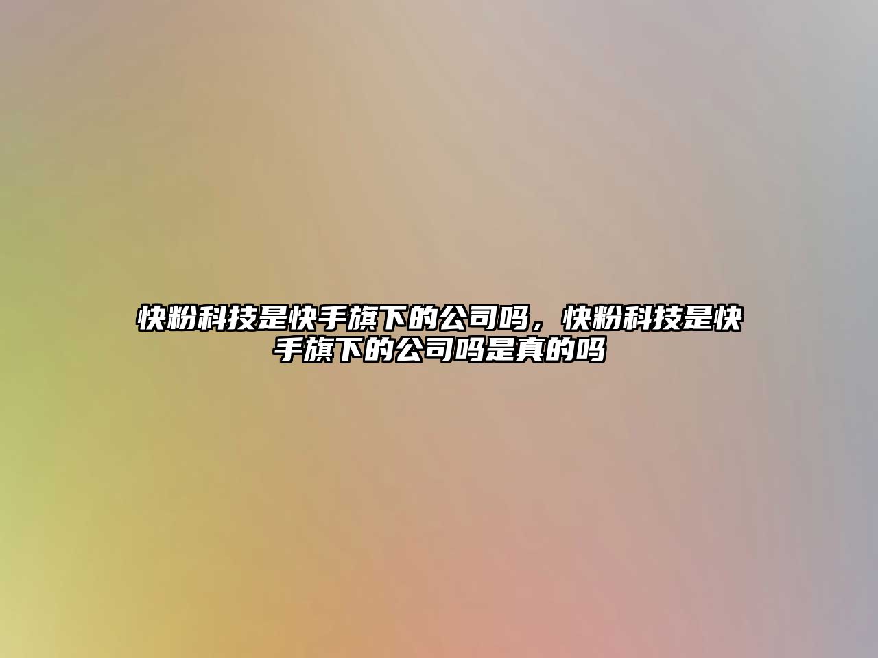 快粉科技是快手旗下的公司嗎，快粉科技是快手旗下的公司嗎是真的嗎