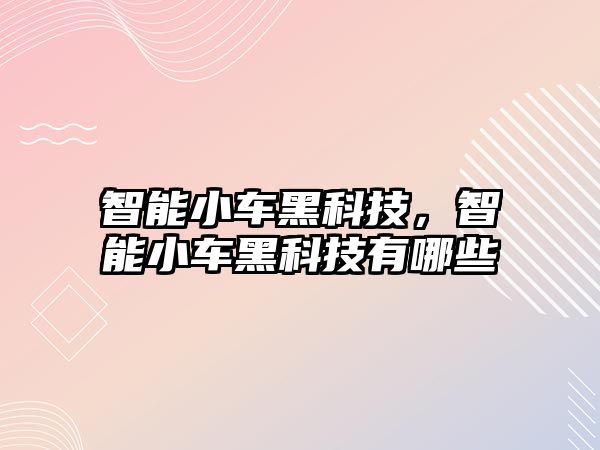 智能小車黑科技，智能小車黑科技有哪些