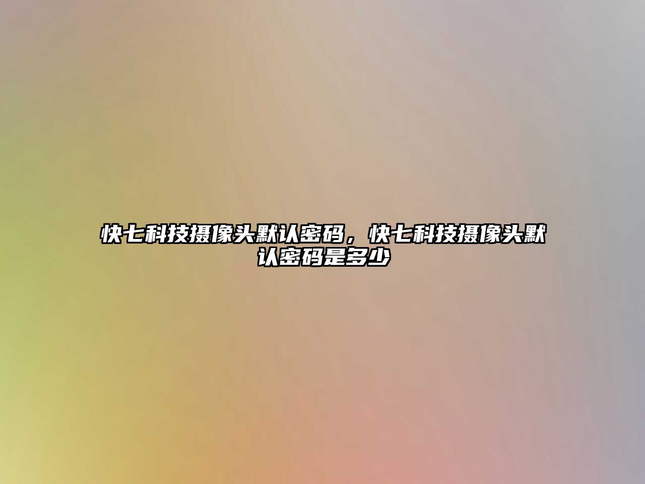 快七科技攝像頭默認(rèn)密碼，快七科技攝像頭默認(rèn)密碼是多少