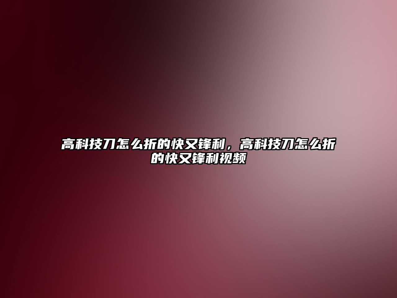 高科技刀怎么折的快又鋒利，高科技刀怎么折的快又鋒利視頻