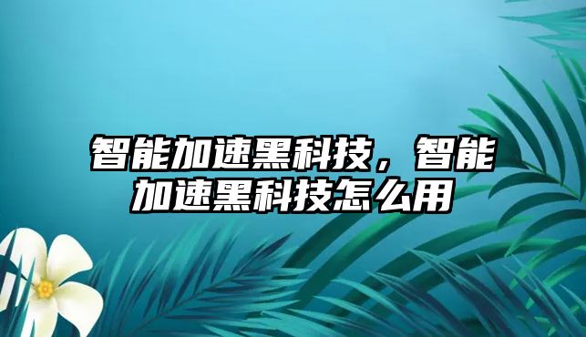 智能加速黑科技，智能加速黑科技怎么用