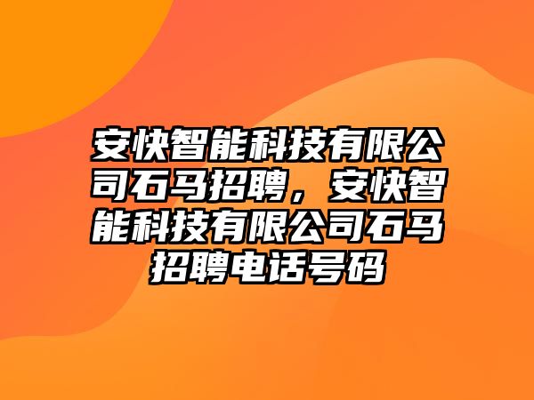 安快智能科技有限公司石馬招聘，安快智能科技有限公司石馬招聘電話號(hào)碼