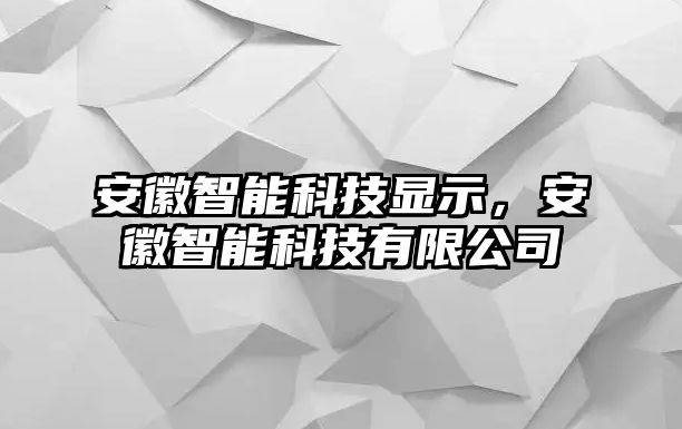 安徽智能科技顯示，安徽智能科技有限公司