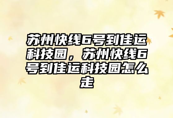 蘇州快線6號(hào)到佳運(yùn)科技園，蘇州快線6號(hào)到佳運(yùn)科技園怎么走