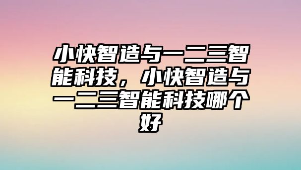 小快智造與一二三智能科技，小快智造與一二三智能科技哪個(gè)好