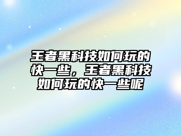 王者黑科技如何玩的快一些，王者黑科技如何玩的快一些呢