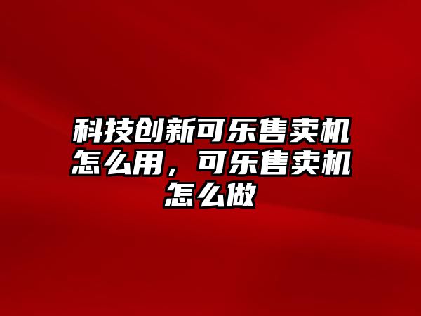 科技創(chuàng)新可樂(lè)售賣機(jī)怎么用，可樂(lè)售賣機(jī)怎么做