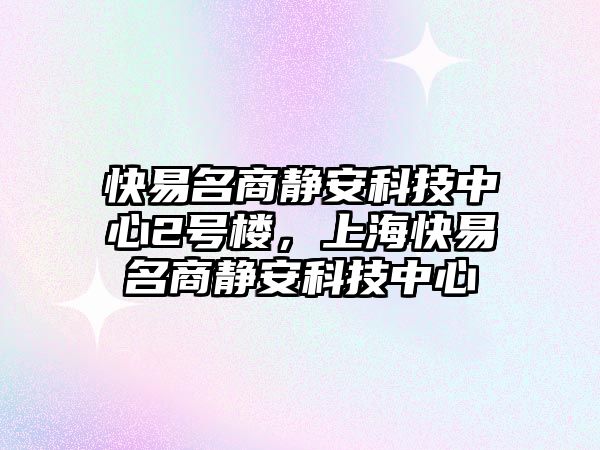 快易名商靜安科技中心2號(hào)樓，上?？煲酌天o安科技中心