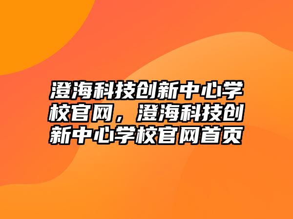 澄?？萍紕?chuàng)新中心學(xué)校官網(wǎng)，澄?？萍紕?chuàng)新中心學(xué)校官網(wǎng)首頁