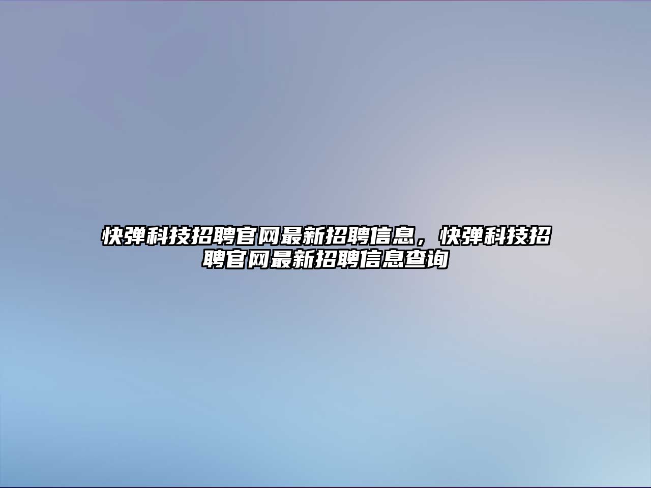 快彈科技招聘官網(wǎng)最新招聘信息，快彈科技招聘官網(wǎng)最新招聘信息查詢